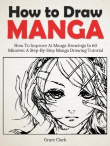 How to Draw Manga: Improve At Manga Drawings In 60 Minutes - A Step-By-Step Manga Drawing Tutorial