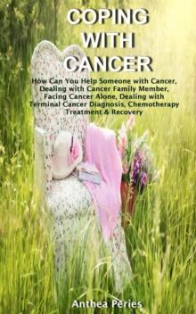 Coping with Cancer: How Can You Help Someone with Cancer, Dealing with Cancer Family Member, Facing Cancer Alone, Dealing with Terminal Cancer Diagnosis, Chemotherapy Treatment & Recovery : Cancer and