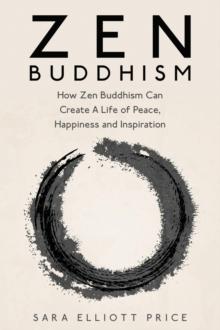 Zen Buddhism: How Zen Buddhism Can Create A Life of Peace, Happiness and Inspiration