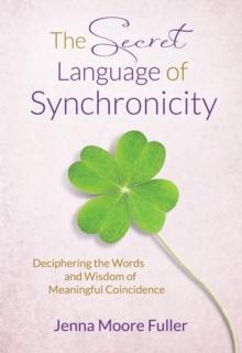 Secret Language of Synchronicity: Deciphering the Words & Wisdom of Meaningful Coincidence