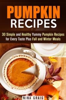 Pumpkin Recipes: 30 Simple and Healthy Yummy Pumpkin Recipes for Every Taste Plus Fall and Winter Meals