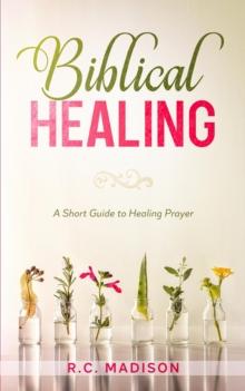 Biblical Healing: A Short Guide to Healing Prayer