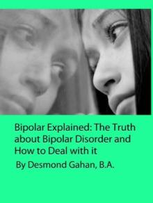 Bipolar Explained: The Truth about Bipolar Disorder and How to Deal with it