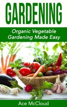 Gardening: Organic Vegetable Gardening Made Easy