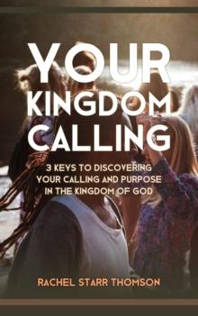 Your Kingdom Calling: 3 Keys to Discovering Your Calling and Purpose in the Kingdom of God