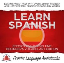 Learn Spanish Effortlessly in No Time - Beginner's Vocabulary Edition: Learn Spanish FAST with Over 1,000 of the Best and Most Common Spanish Vocabulary Words