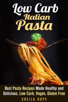 Low Carb Italian Pasta: Best Pasta Recipes Made Healthy and Delicious, Low Carb, Vegan, Gluten Free