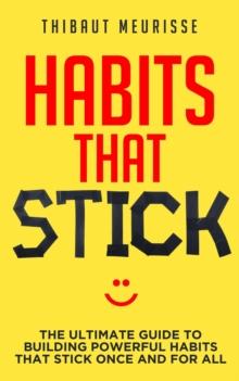 Habits That Stick: The Ultimate Guide to Building Powerful Habits that Stick Once and For All