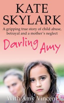 Darling Amy: A Gripping True Story of Child Abuse, Betrayal and a Mother's Neglect