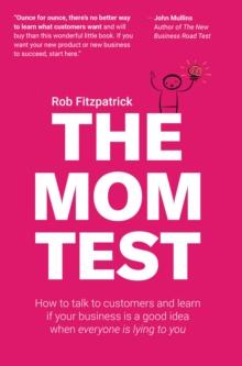 Mom Test: How to Talk to Customers & Learn if Your Business is a Good Idea When Everyone is Lying to You