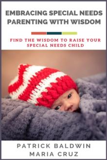 Embracing Special Needs Parenting  With Wisdom: Find the Wisdom to Raise Your  Special Needs Child