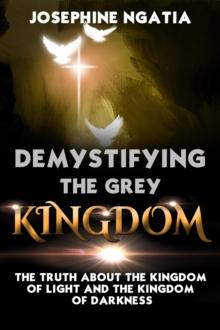 Demystifying The Grey Kingdom: The Truth About The Kingdom of Light And The Kingdom of Darkness