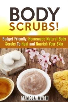 Body Scrubs: Budget-Friendly, Homemade Natural Body Scrubs To Heal and Nourish Your Skin