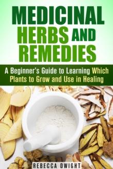 Medicinal Herbs and Remedies: A Beginner's Guide to Learning Which Plants to Grow and Use in Healing