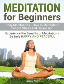 Meditation for Beginners: How to Meditate to Relieve Stress and Depression. Experience the Benefits with Daily Meditations