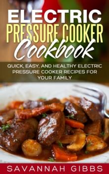 Electric Pressure Cooker Cookbook: Quick, Easy, and Healthy Electric Pressure Cooker Recipes for Your Family