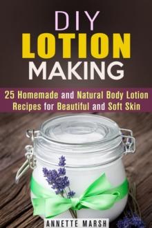 DIY Lotion Making: 25 Homemade and Natural Body Lotion Recipes for Beautiful and Soft Skin