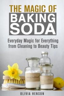 Magic of Baking Soda: Everyday Magic for Everything from Cleaning to Beauty Tips