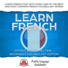 Learn French Effortlessly in No Time - Beginner's Vocabulary Edition: Learn French FAST with Over 1,000 of the Best and Most Common French Vocabulary Words