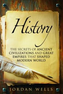 History: The Secrets of Ancient Civilizations and Great Empires that Shaped Modern World