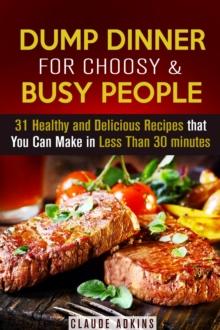 Dump Dinner for Choosy & Busy People: 31 Healthy and Delicious Recipes that You Can Make in Less Than 30 minutes