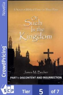 Of Such Is The Kingdom, PART I: Discontent and Insurrection : A Novel of the Christ and the Roman Empire