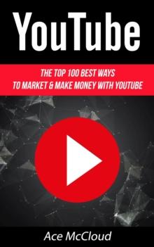 YouTube: The Top 100 Best Ways To Market & Make Money With YouTube