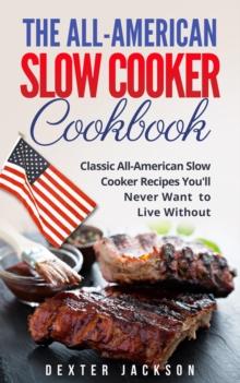 All-American Slow Cooker Cookbook: 120 Classic All-American Slow Cooker Recipes You'll Never Want to Live Without