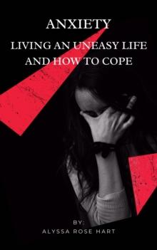 Anxiety: Living an Uneasy Life and How To Cope