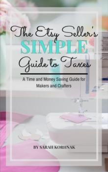 Etsy Seller's Simple Guide to Taxes - A Time and Money Saving Guide for Makers and Crafters