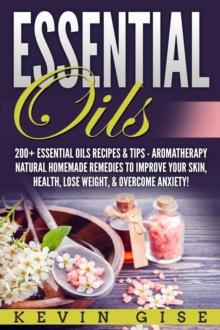 Essential Oils: A Beginner's Guide to Essential Oils. 200+ Essential Oils Recipes & Tips!