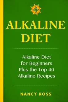 Alkaline Diet: Alkaline Diet For Beginners Plus the Top 40 Alkaline Recipes