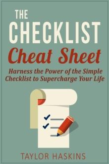 Checklist Cheat Sheet: How to Harness the Surprising Power of the Simple Checklist to Supercharge Your Life