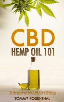 CBD Hemp Oil 101: The Essential Beginner's Guide To CBD and Hemp Oil to Improve Health, Reduce Pain and Anxiety, and Cure Illnesses