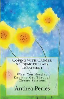 Coping with Cancer & Chemotherapy Treatment : What You Need to Know to Get Through Chemo Sessions