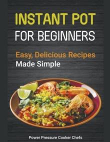 Instant Pot Recipes for Beginners : Easy Delicious Recipes Made Simple