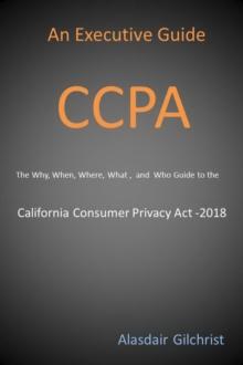 Executive Guide CCPA: The Why, When, Where, What , and Who Guide to the California Consumer Privacy Act -2018