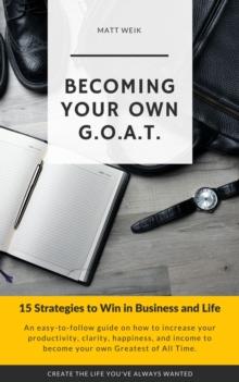 Becoming Your Own G.O.A.T. : 15 Strategies to Win in Business and Life