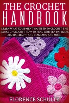 Crochet Handbook. Learn what Equipment you need to Crochet, The Basics of Crochet, How to Read Written Patterns, Graphs, Charts and Diagrams, and More