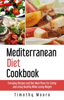 Mediterranean Diet Cookbook: Everyday Recipes and Diet Meal Plans for Eating and Living Healthy While Losing Weight