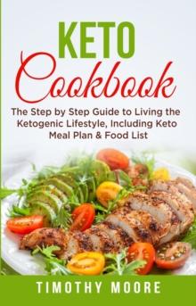 Keto Cookbook: The Step by Step Guide to Living the Ketogenic Lifestyle, Including Keto Meal Plan & Food List