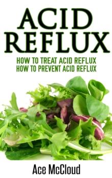 Acid Reflux: How To Treat Acid Reflux: How To Prevent Acid Reflux