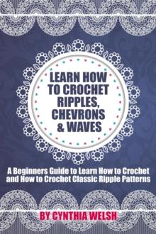 Learn How to Crochet Ripples, Chevrons, and Waves. A Beginners Guide to Learn How to Crochet and How to Crochet Classic Ripple Patterns