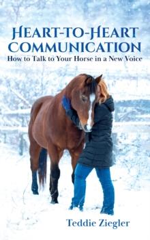 Heart-to-Heart Communication : How to Talk to Your Horse in a New Voice