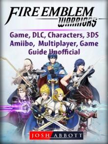 Fire Emblem Warriors Game, DLC, Characters, 3DS, Amiibo, Multiplayer, Game Guide Unofficial