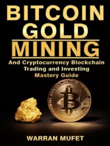 Bitcoin Gold Mining and Cryptocurrency Blockchain, Trading, and Investing Mastery Guide