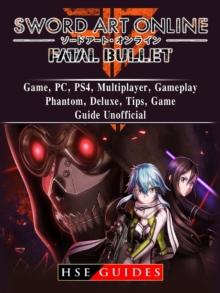 Sword Art Online Fatal Bullet Game, PC, PS4, Multiplayer, Gameplay, Phantom, Deluxe, Tips, Game Guide Unofficial