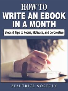 How to Write an eBook in a Month : Steps & Tips to Focus, Motivate, and be Creative