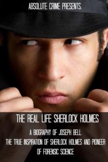 Real Life Sherlock Holmes: A Biography of Joseph Bell - The True Inspiration of Sherlock Holmes and the Pioneer of Forensic Science