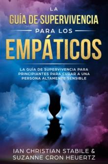 La guia de supervivencia para los empaticos: La guia de supervivencia para principiantes para curar a una persona altamente sensible